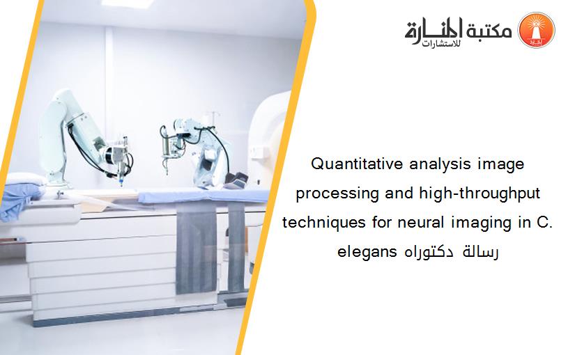 Quantitative analysis image processing and high-throughput techniques for neural imaging in C. elegans رسالة دكتوراه