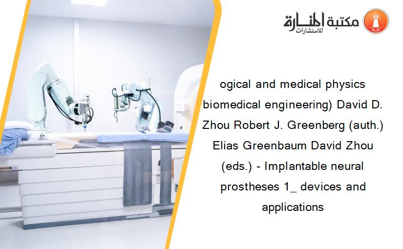 ogical and medical physics biomedical engineering) David D. Zhou Robert J. Greenberg (auth.) Elias Greenbaum David Zhou (eds.) - Implantable neural prostheses 1_ devices and applications