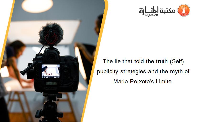 The lie that told the truth (Self) publicity strategies and the myth of Mário Peixoto's Limite.