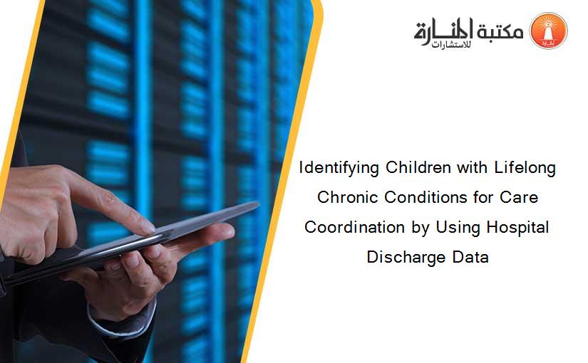 Identifying Children with Lifelong Chronic Conditions for Care Coordination by Using Hospital Discharge Data