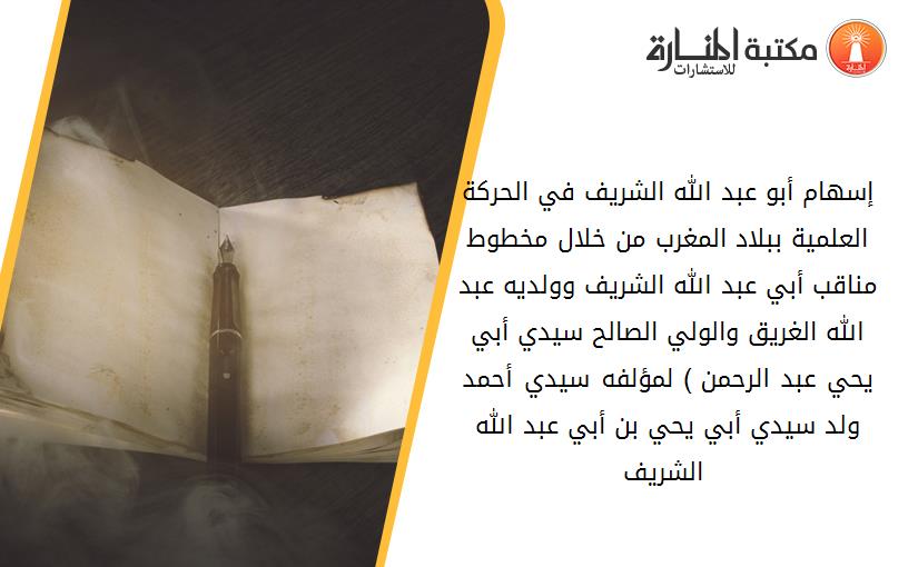 إسهام أبو عبد الله الشريف في الحركة العلمية ببلاد المغرب من خلال مخطوط مناقب أبي عبد الله الشريف وولديه عبد الله الغريق والولي الصالح سيدي أبي يحي عبد الرحمن ) لمؤلفه سيدي أحمد ولد سيدي أبي يحي بن أبي عبد الله الشريف )