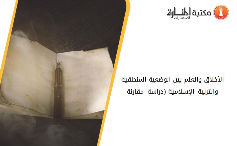 الأخلاق والعلم بين الوضعية المنطقية والتربية الإسلامية (دراسة مقارنة)