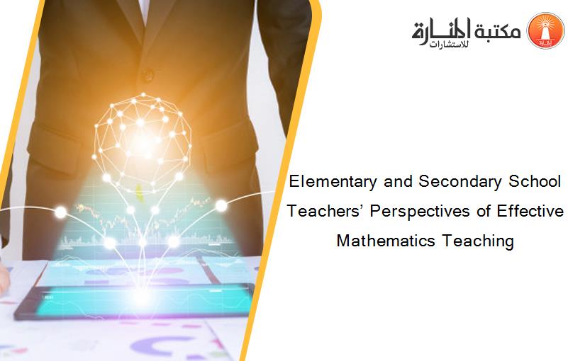 Elementary and Secondary School Teachers’ Perspectives of Effective Mathematics Teaching