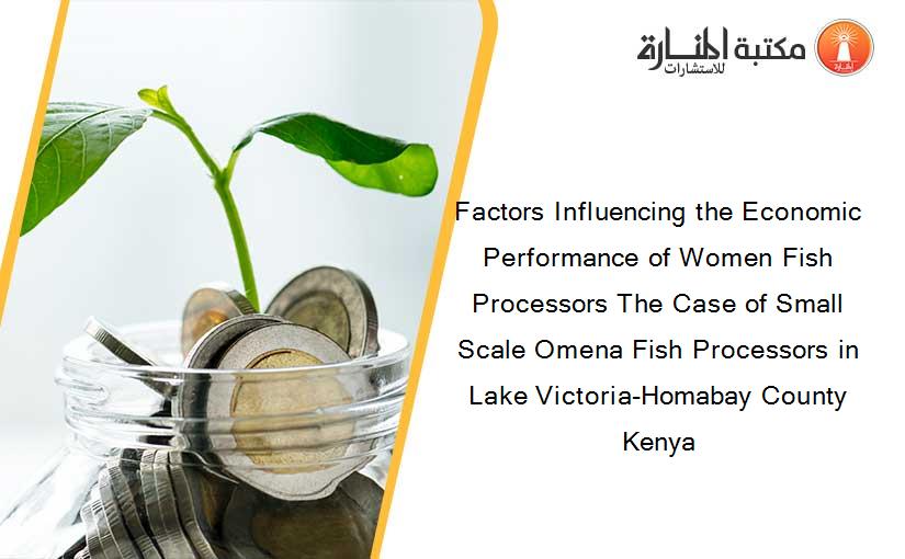 Factors Influencing the Economic Performance of Women Fish Processors The Case of Small Scale Omena Fish Processors in Lake Victoria-Homabay County Kenya