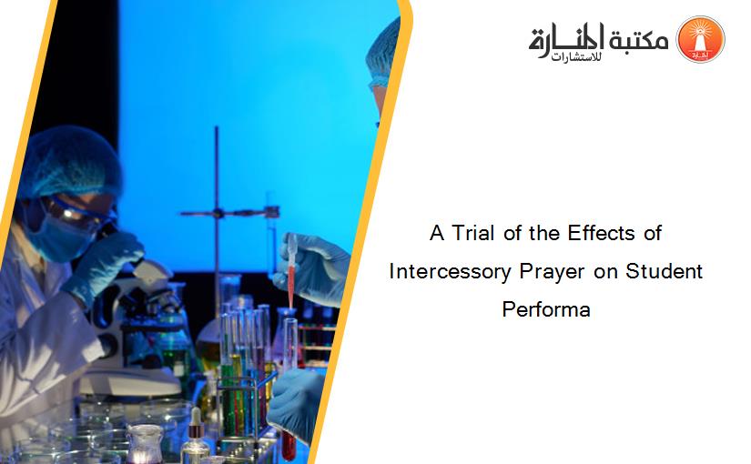 A Trial of the Effects of Intercessory Prayer on Student Performa