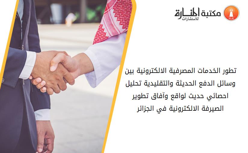 تطور الخدمات المصرفية الالكترونية بين وسائل الدفع الحديثة والتقليدية تحليل احصائي حديث لواقع وآفاق تطوير الصيرفة الالكترونية في الجزائر