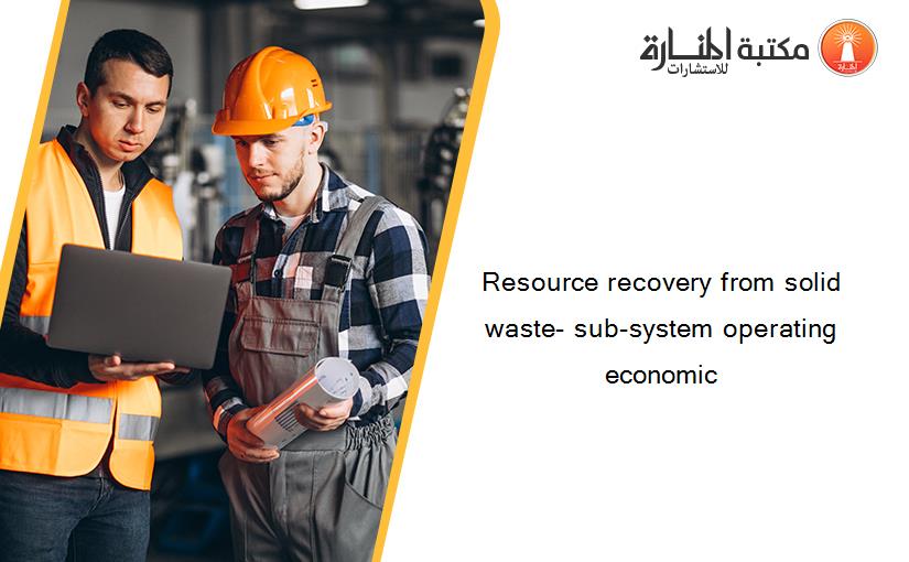 Resource recovery from solid waste- sub-system operating economic