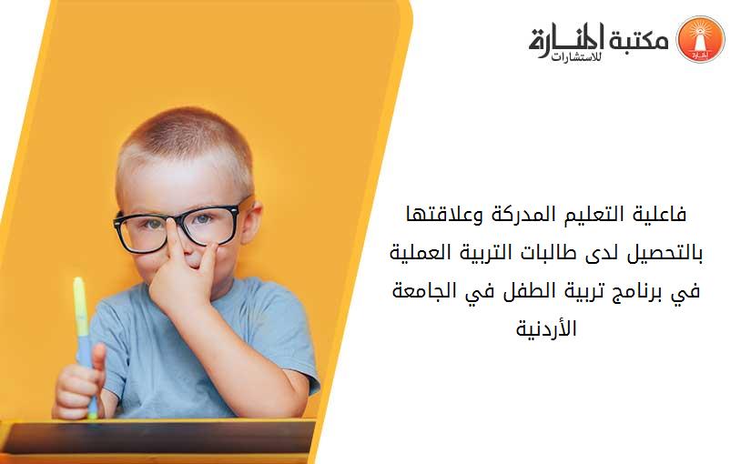 فاعلية التعليم المدركة وعلاقتها بالتحصيل لدى طالبات التربية العملية في برنامج تربية الطفل في الجامعة الأردنية