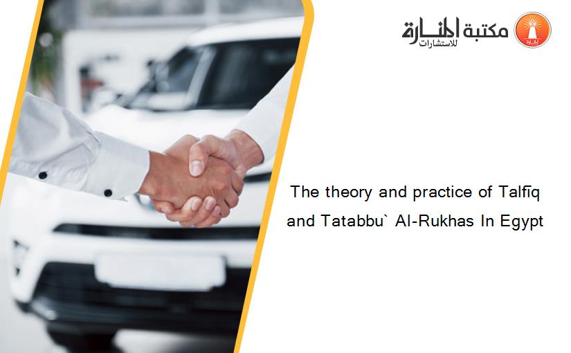 The theory and practice of Talfīq and Tatabbu` Al-Rukhas In Egypt
