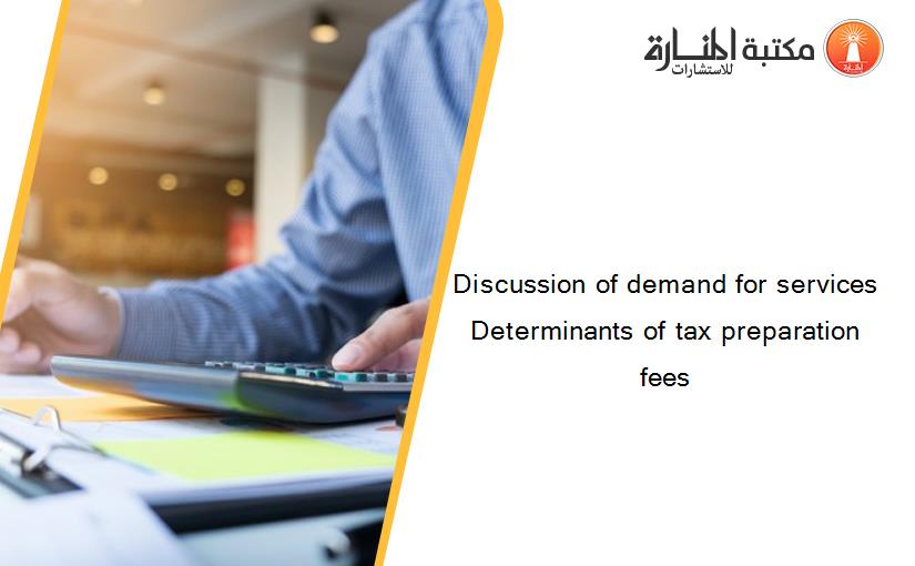 Discussion of demand for services Determinants of tax preparation fees