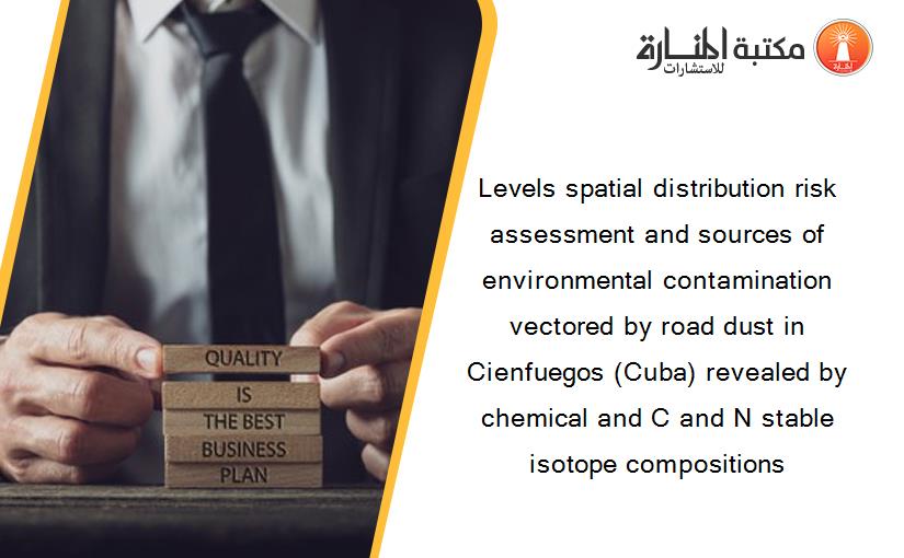Levels spatial distribution risk assessment and sources of environmental contamination vectored by road dust in Cienfuegos (Cuba) revealed by chemical and C and N stable isotope compositions