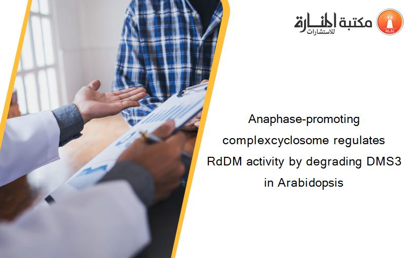 Anaphase-promoting complexcyclosome regulates RdDM activity by degrading DMS3 in Arabidopsis
