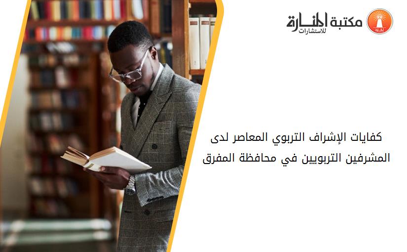 كفايات الإشراف التربوي المعاصر لدى المشرفين التربويين في محافظة المفرق