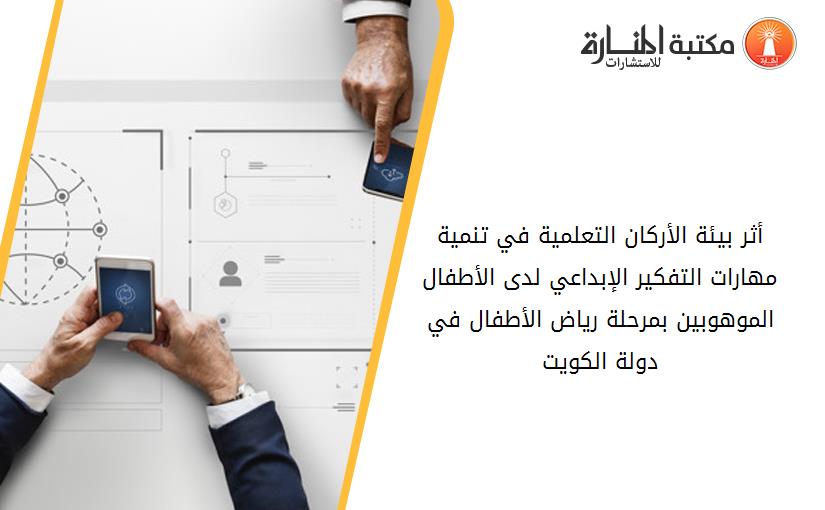 أثر بيئة الأركان التعلمية في تنمية مهارات التفكير الإبداعي لدى الأطفال الموهوبين بمرحلة رياض الأطفال في دولة الكويت