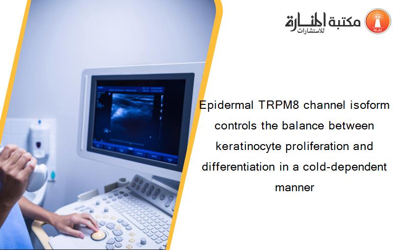 Epidermal TRPM8 channel isoform controls the balance between keratinocyte proliferation and differentiation in a cold-dependent manner