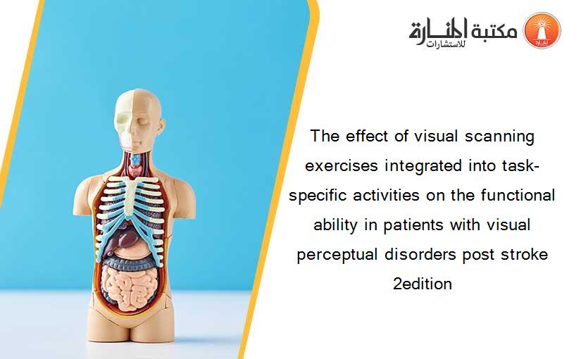 The effect of visual scanning exercises integrated into task-specific activities on the functional ability in patients with visual perceptual disorders post stroke 2edition