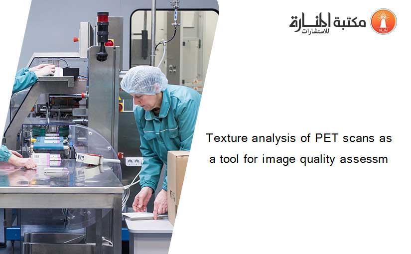 Texture analysis of PET scans as a tool for image quality assessm