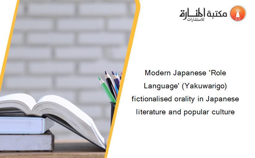 Modern Japanese 'Role Language' (Yakuwarigo) fictionalised orality in Japanese literature and popular culture