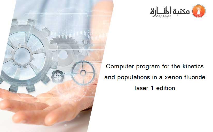 Computer program for the kinetics and populations in a xenon fluoride laser 1 edition