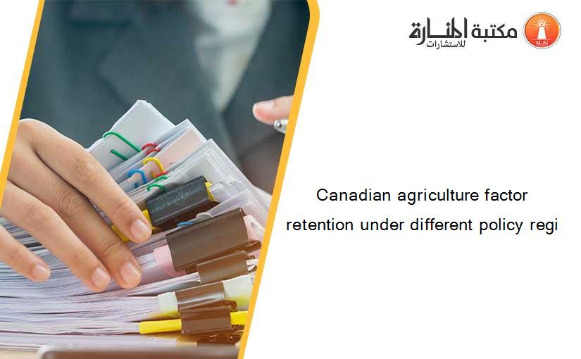 Canadian agriculture factor retention under different policy regi