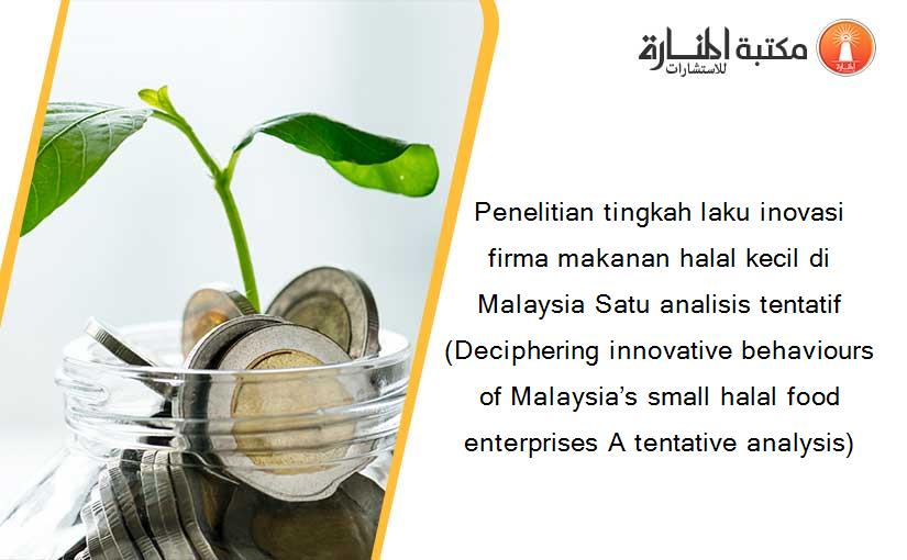 Penelitian tingkah laku inovasi firma makanan halal kecil di Malaysia Satu analisis tentatif (Deciphering innovative behaviours of Malaysia’s small halal food enterprises A tentative analysis)