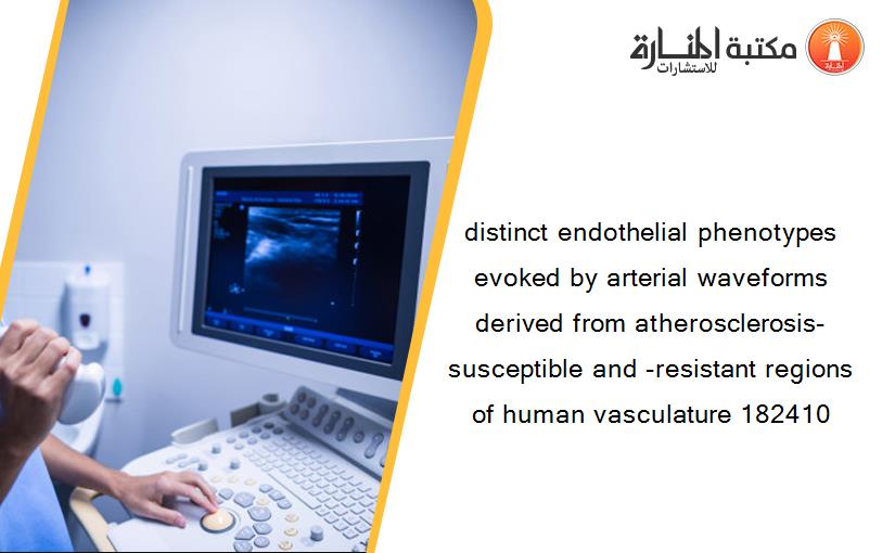 distinct endothelial phenotypes evoked by arterial waveforms derived from atherosclerosis-susceptible and -resistant regions of human vasculature 182410