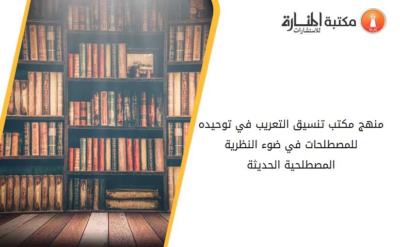 منهج مكتب تنسيق التعريب في توحيده للمصطلحات في ضوء النظرية المصطلحية الحديثة