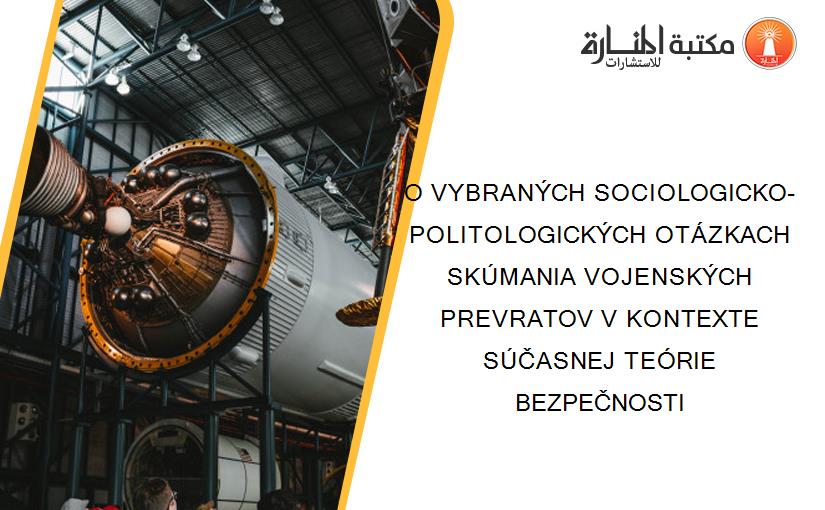 O VYBRANÝCH SOCIOLOGICKO-POLITOLOGICKÝCH OTÁZKACH SKÚMANIA VOJENSKÝCH PREVRATOV V KONTEXTE SÚČASNEJ TEÓRIE BEZPEČNOSTI