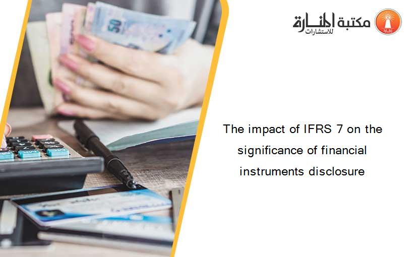 The impact of IFRS 7 on the significance of financial instruments disclosure