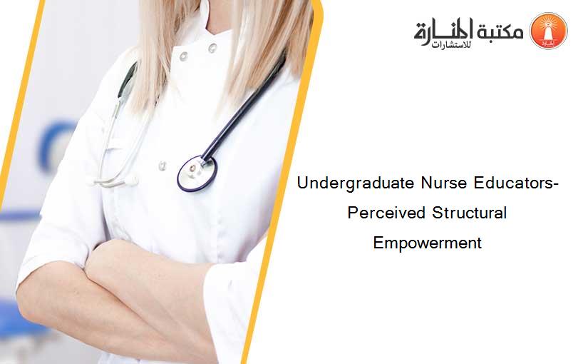 Undergraduate Nurse Educators- Perceived Structural Empowerment