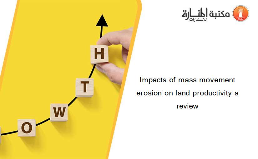 Impacts of mass movement erosion on land productivity a review