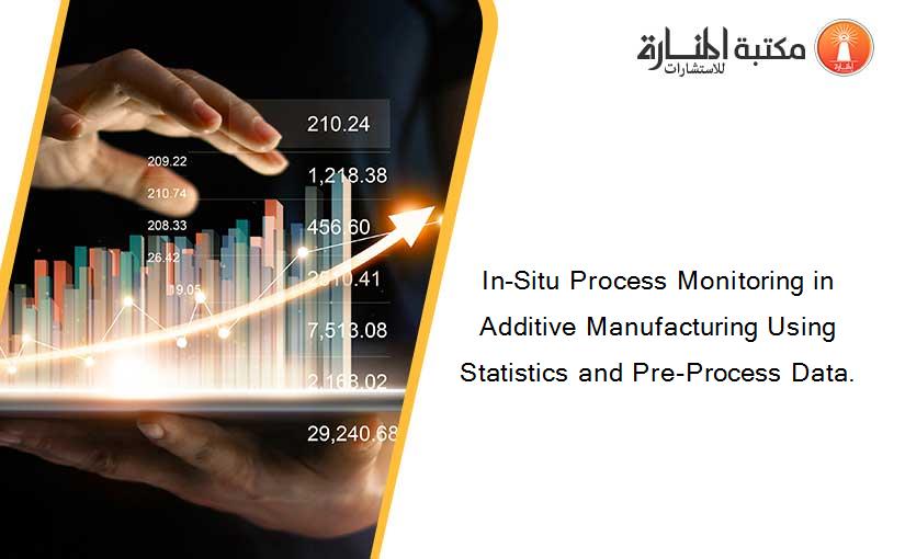 In-Situ Process Monitoring in Additive Manufacturing Using Statistics and Pre-Process Data.