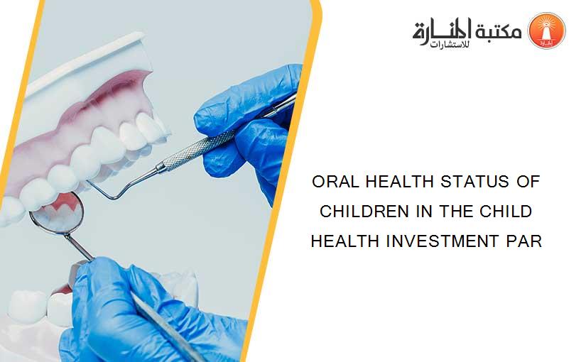 ORAL HEALTH STATUS OF CHILDREN IN THE CHILD HEALTH INVESTMENT PAR