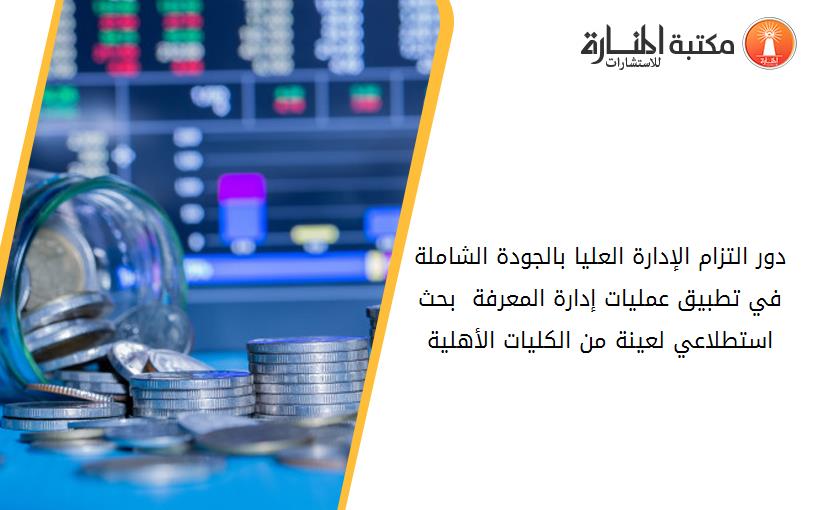 دور التزام الإدارة العليا بالجودة الشاملة في تطبيق عمليات إدارة المعرفة  بحث استطلاعي لعينة من الكليات الأهلية