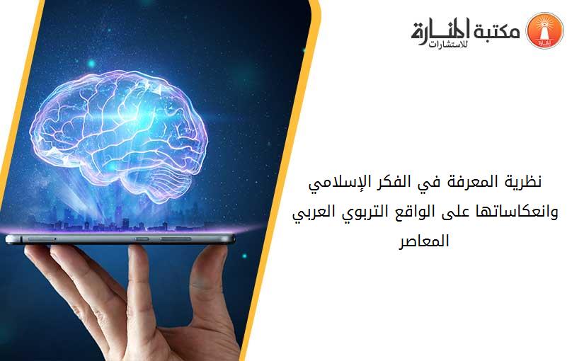 نظرية المعرفة في الفكر الإسلامي وانعكاساتها على الواقع التربوي العربي المعاصر