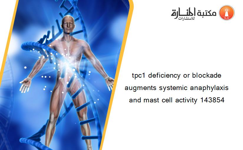 tpc1 deficiency or blockade augments systemic anaphylaxis and mast cell activity 143854