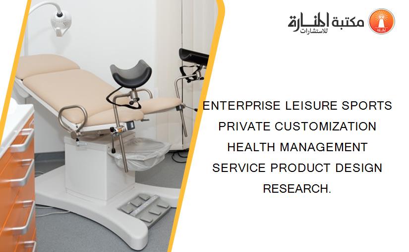 ENTERPRISE LEISURE SPORTS PRIVATE CUSTOMIZATION HEALTH MANAGEMENT SERVICE PRODUCT DESIGN RESEARCH.