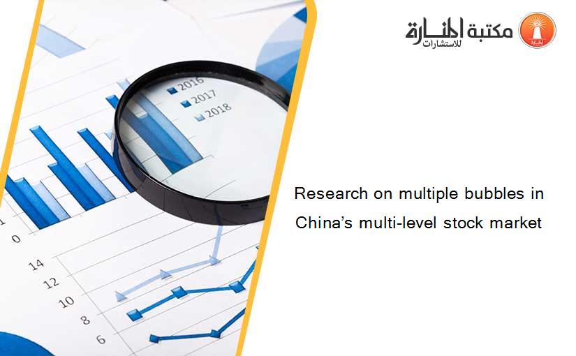 Research on multiple bubbles in China’s multi-level stock market