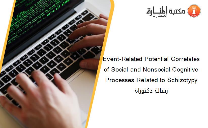 Event-Related Potential Correlates of Social and Nonsocial Cognitive Processes Related to Schizotypy رسالة دكتوراه