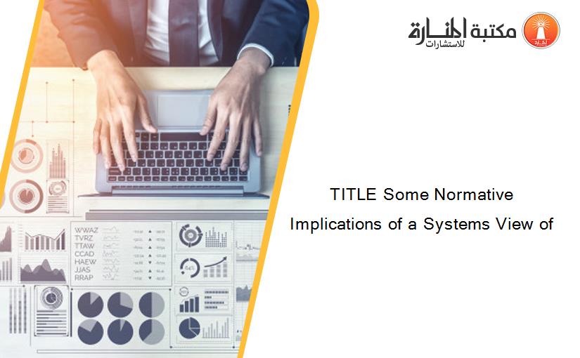 TITLE Some Normative Implications of a Systems View of