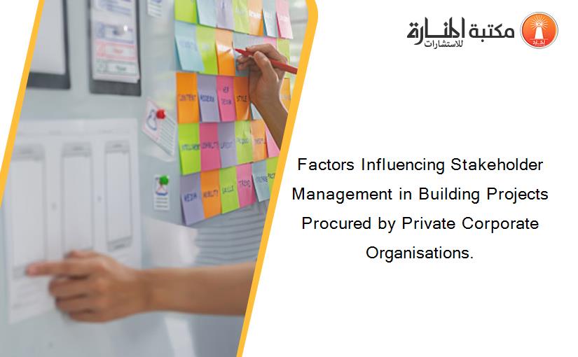 Factors Influencing Stakeholder Management in Building Projects Procured by Private Corporate Organisations.