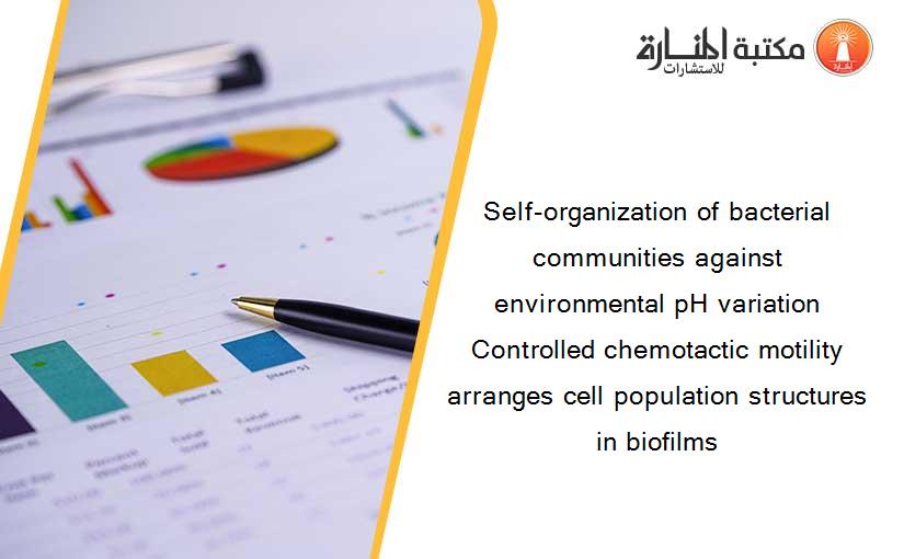 Self-organization of bacterial communities against environmental pH variation Controlled chemotactic motility arranges cell population structures in biofilms