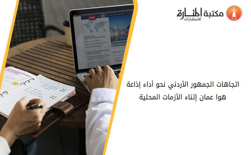 اتجاهات الجمهور الأردني نحو أداء إذاعة هوا عمان إثناء الأزمات المحلية