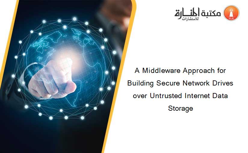 A Middleware Approach for Building Secure Network Drives over Untrusted Internet Data Storage