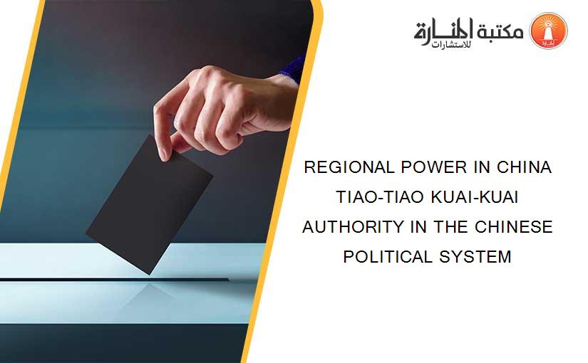 REGIONAL POWER IN CHINA TIAO-TIAO KUAI-KUAI AUTHORITY IN THE CHINESE POLITICAL SYSTEM