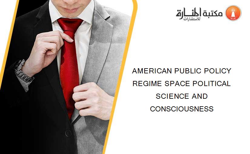 AMERICAN PUBLIC POLICY REGIME SPACE POLITICAL SCIENCE AND CONSCIOUSNESS