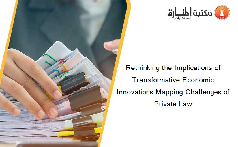 Rethinking the Implications of Transformative Economic Innovations Mapping Challenges of Private Law