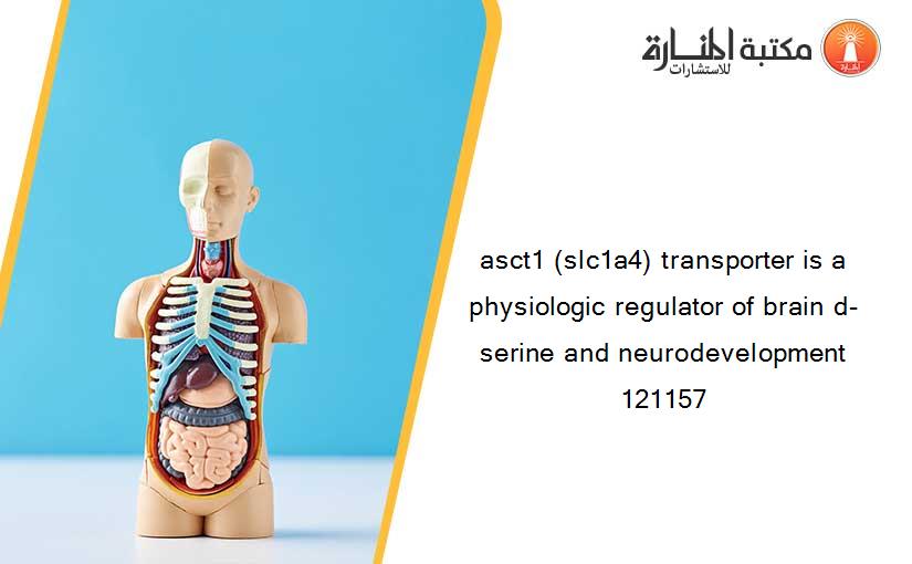 asct1 (slc1a4) transporter is a physiologic regulator of brain d-serine and neurodevelopment 121157