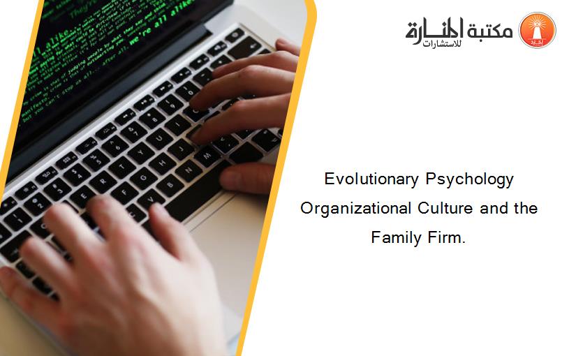Evolutionary Psychology Organizational Culture and the Family Firm.