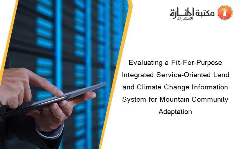 Evaluating a Fit-For-Purpose Integrated Service-Oriented Land and Climate Change Information System for Mountain Community Adaptation